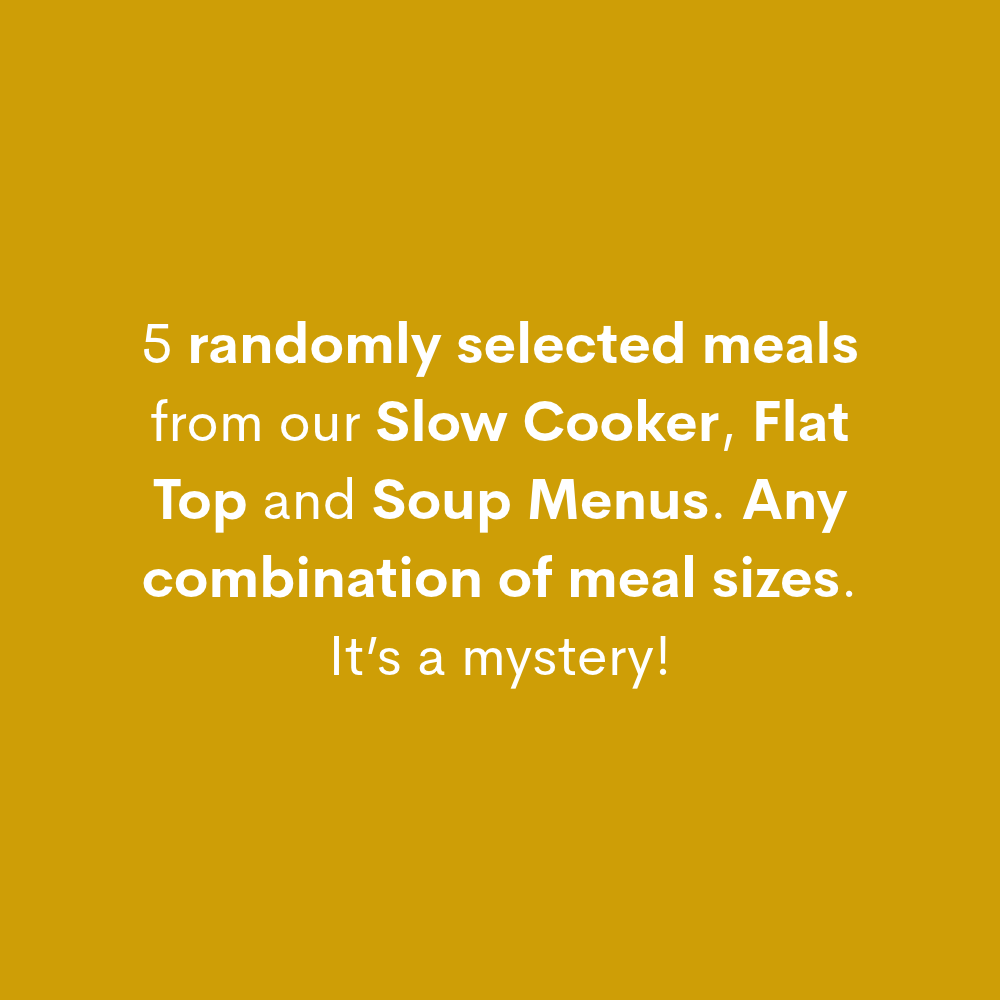 Yellow background with text saying "5 randomly selected meals from our Slow Cooker, Flat Top and Soup Menus. Any combination of meal sizes. It’s a mystery!"